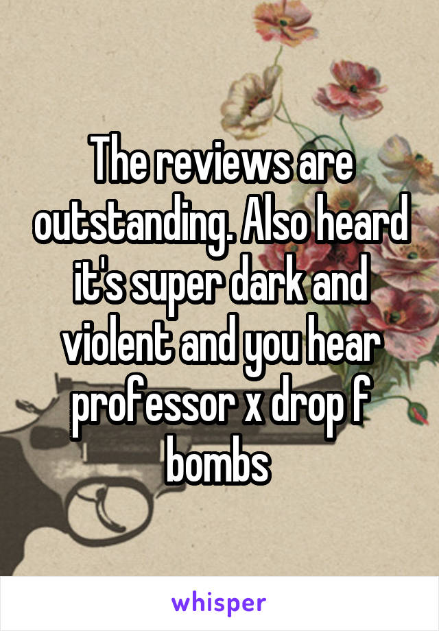 The reviews are outstanding. Also heard it's super dark and violent and you hear professor x drop f bombs 