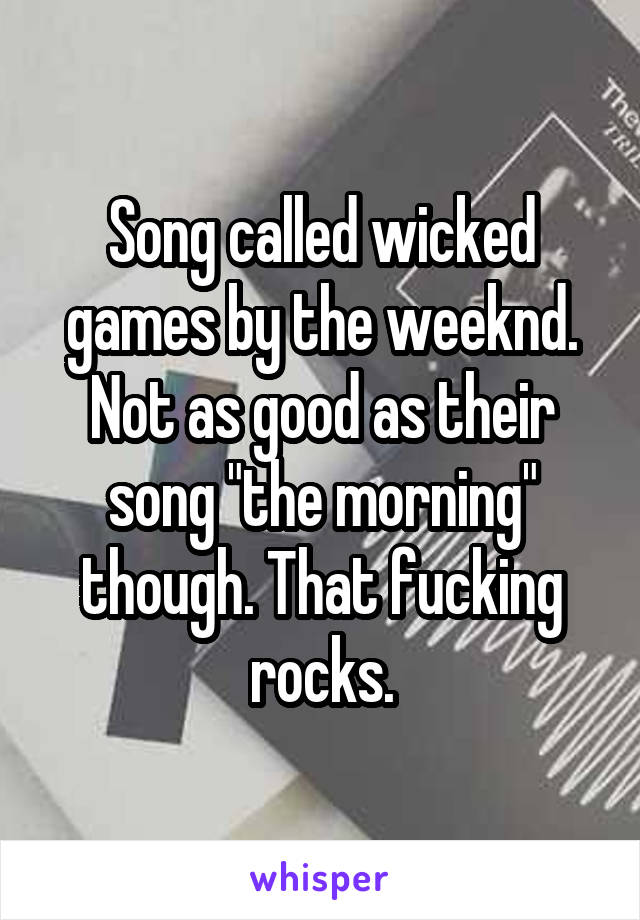 Song called wicked games by the weeknd. Not as good as their song "the morning" though. That fucking rocks.