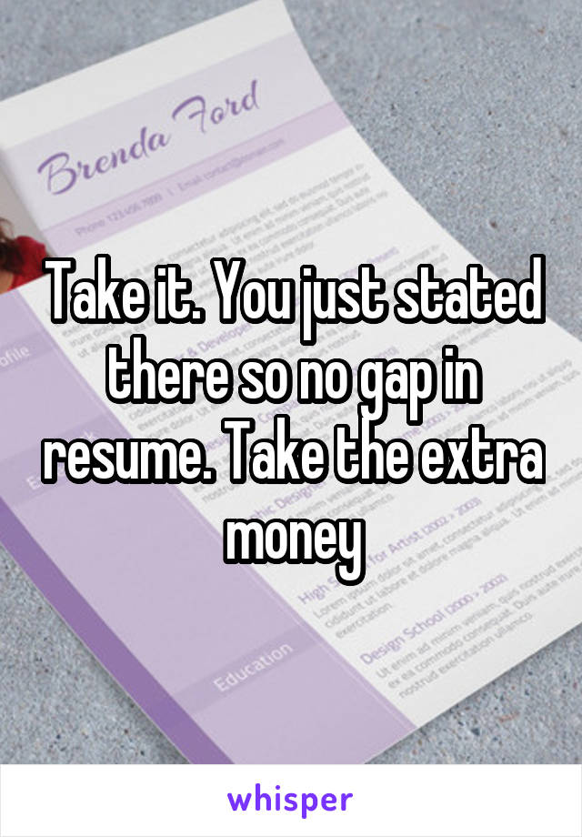 Take it. You just stated there so no gap in resume. Take the extra money