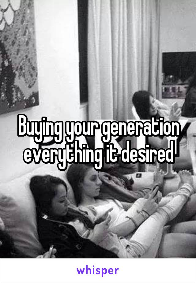 Buying your generation everything it desired