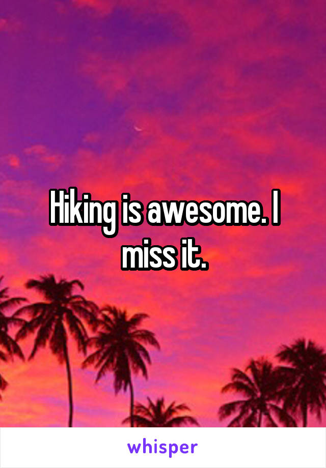 Hiking is awesome. I miss it.