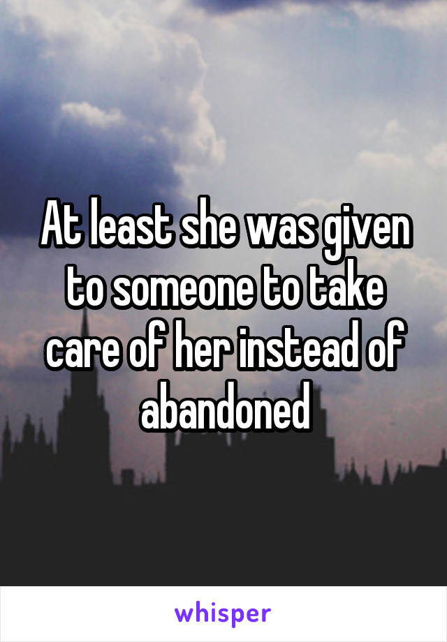 At least she was given to someone to take care of her instead of abandoned