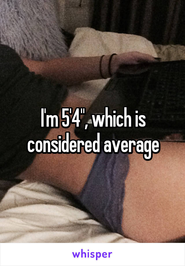 I'm 5'4", which is considered average