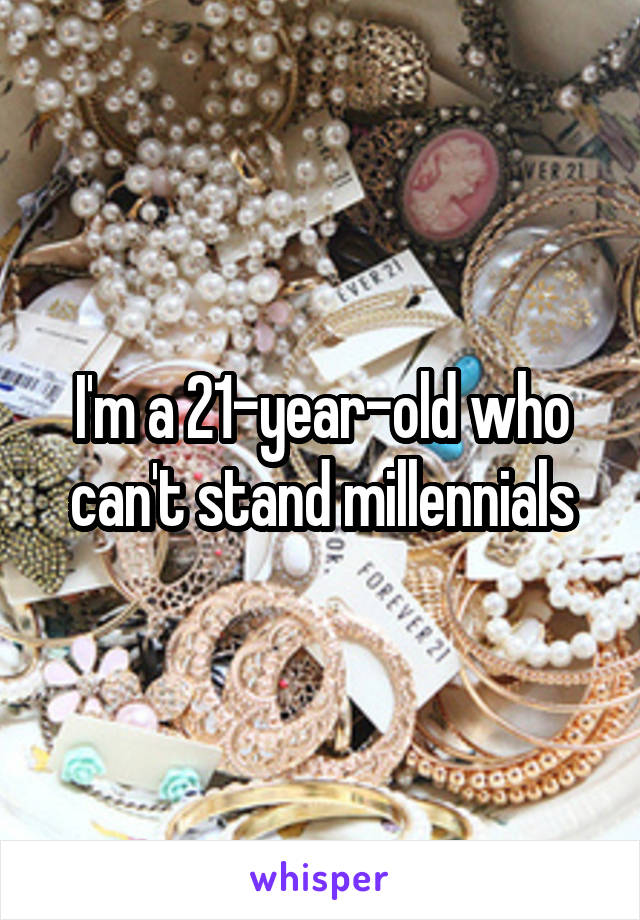 I'm a 21-year-old who can't stand millennials