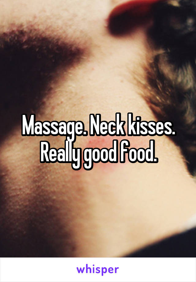 Massage. Neck kisses. Really good food.