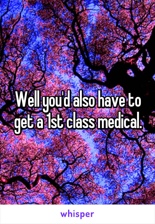 Well you'd also have to get a 1st class medical.