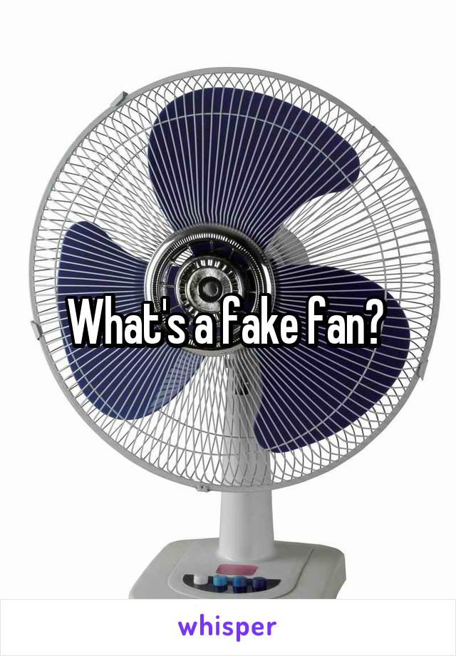 What's a fake fan? 