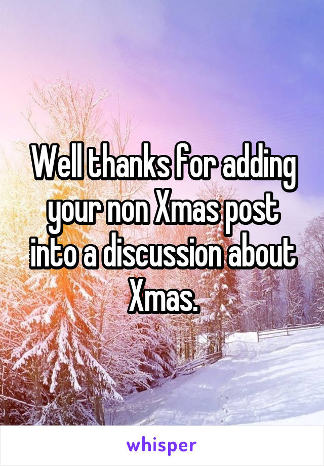 Well thanks for adding your non Xmas post into a discussion about Xmas.