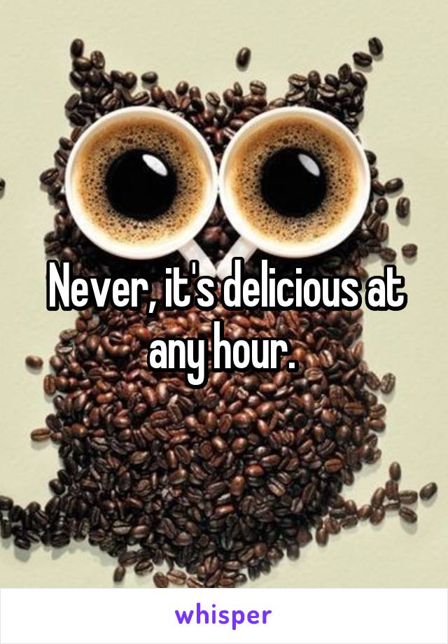 Never, it's delicious at any hour. 