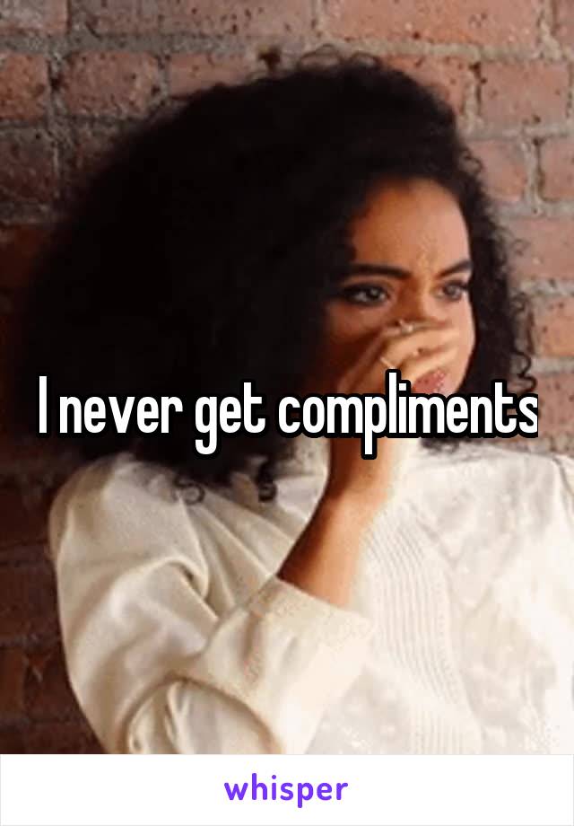 I never get compliments