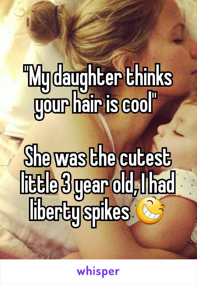 "My daughter thinks your hair is cool" 

She was the cutest little 3 year old, I had liberty spikes 😆