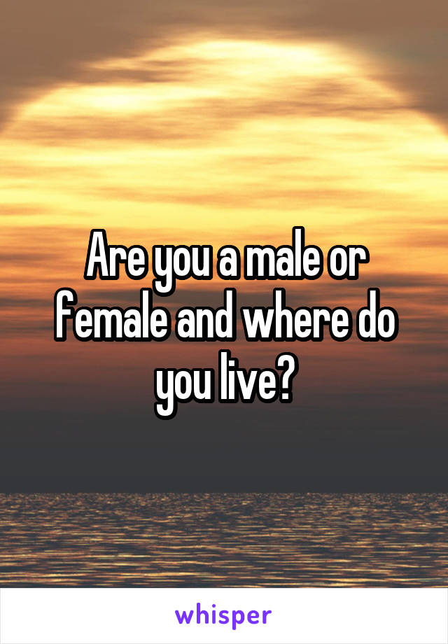 Are you a male or female and where do you live?