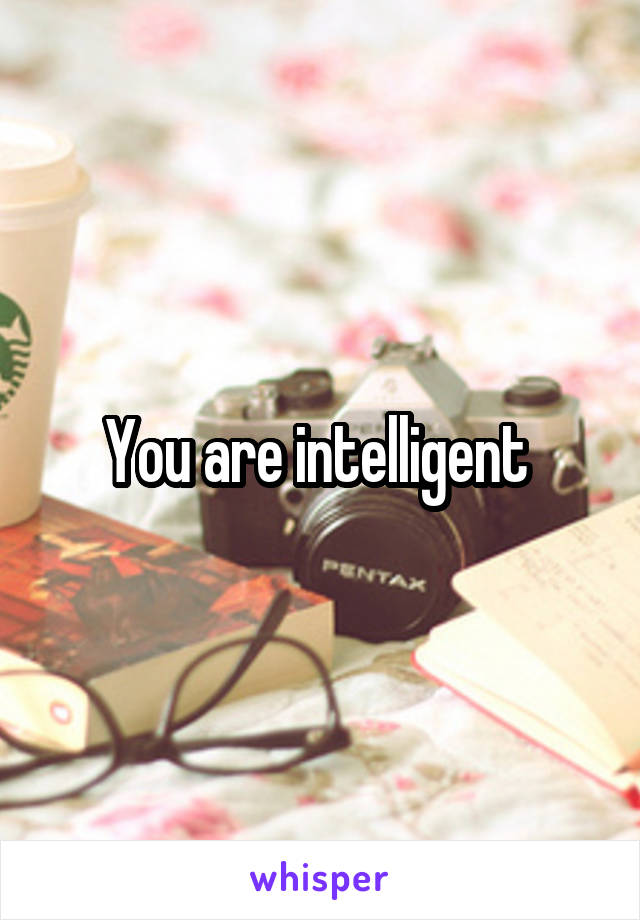 You are intelligent 