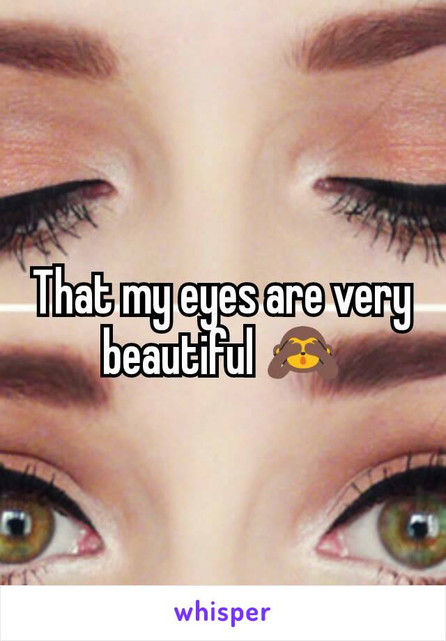 That my eyes are very beautiful 🙈