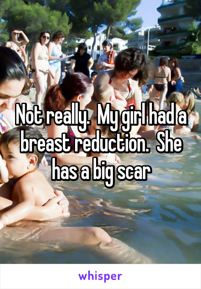 Not really.  My girl had a breast reduction.  She has a big scar