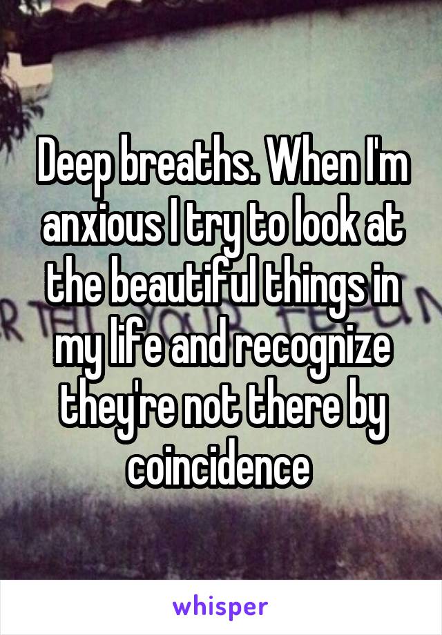 Deep breaths. When I'm anxious I try to look at the beautiful things in my life and recognize they're not there by coincidence 