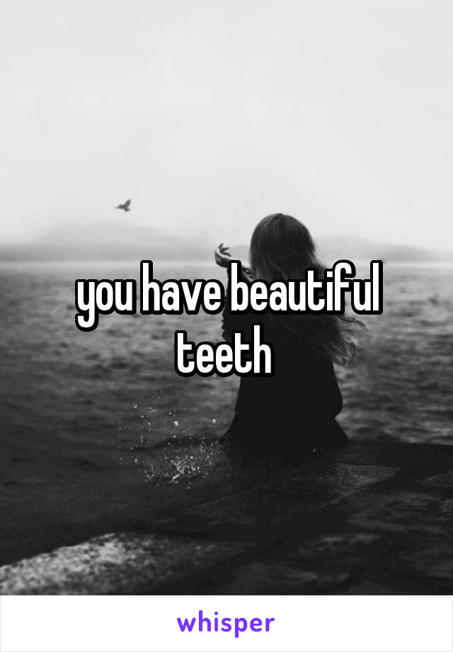 you have beautiful teeth 