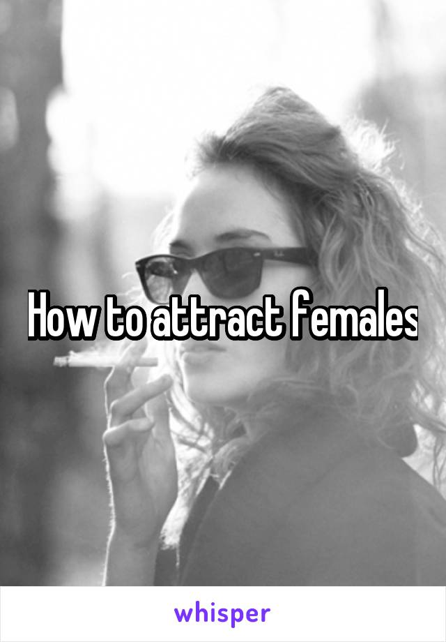 How to attract females