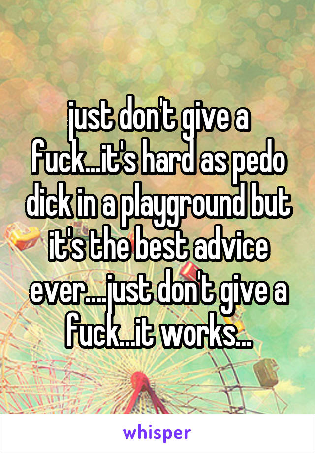 just don't give a fuck...it's hard as pedo dick in a playground but it's the best advice ever....just don't give a fuck...it works...