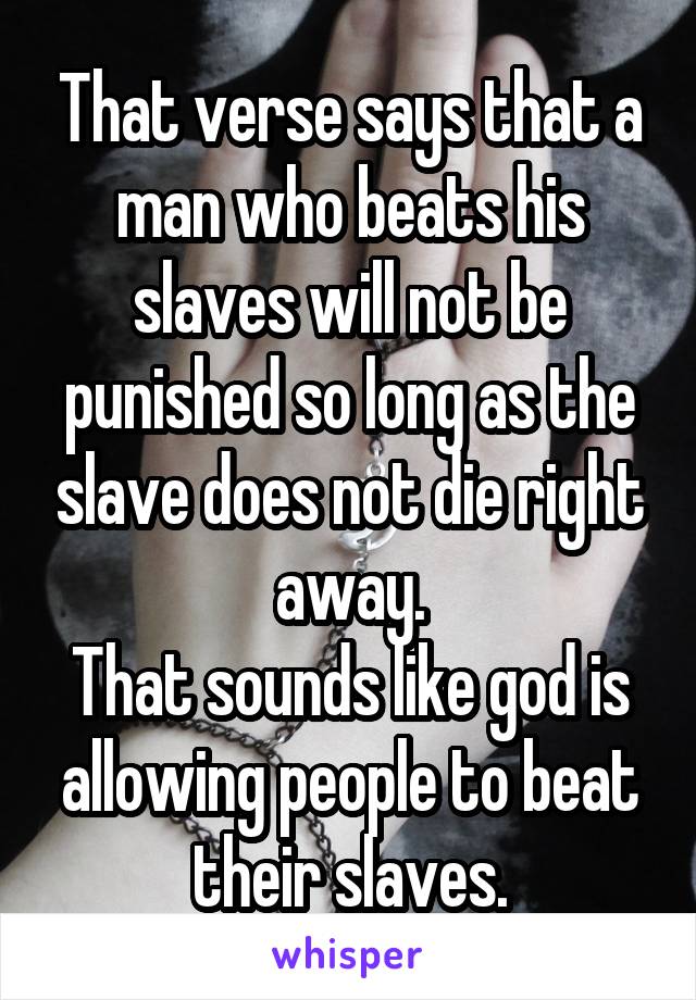 That verse says that a man who beats his slaves will not be punished so long as the slave does not die right away.
That sounds like god is allowing people to beat their slaves.