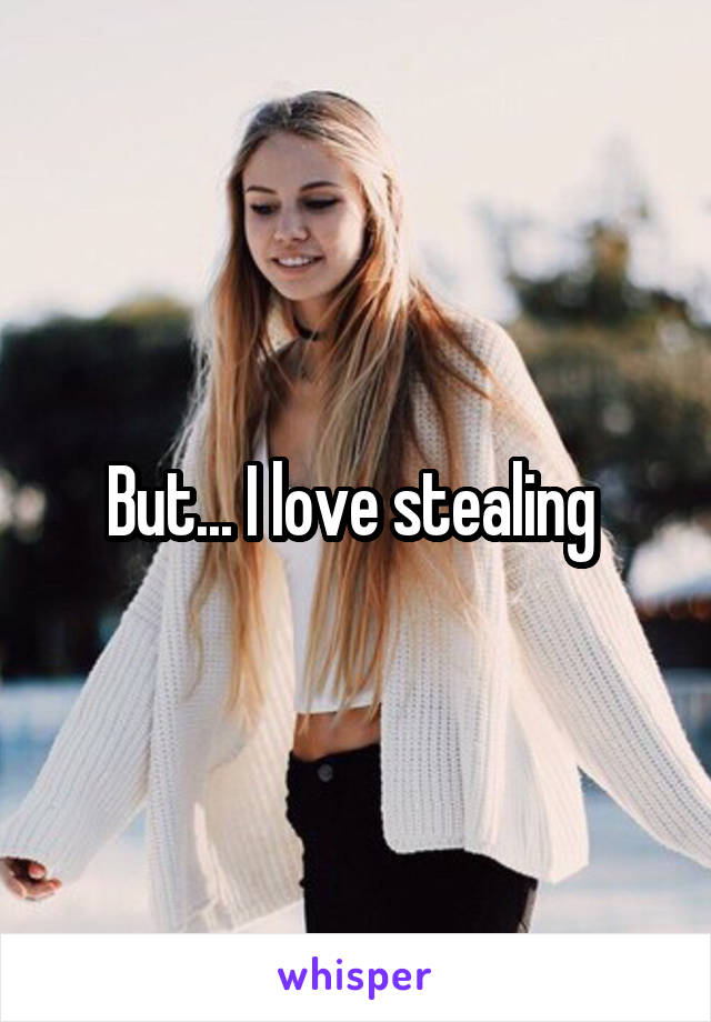 But... I love stealing 