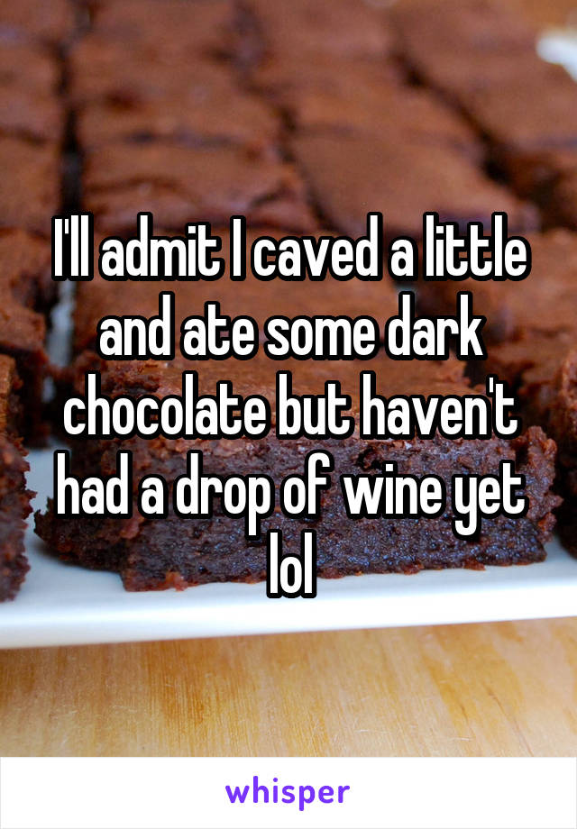 I'll admit I caved a little and ate some dark chocolate but haven't had a drop of wine yet lol