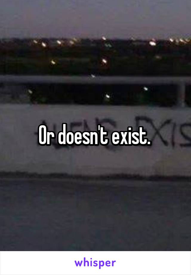 Or doesn't exist. 