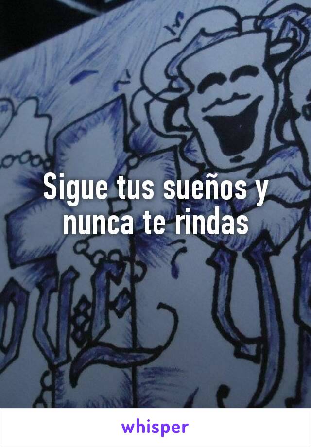 Sigue tus sueños y nunca te rindas
