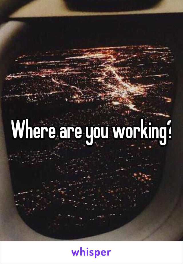 Where are you working?