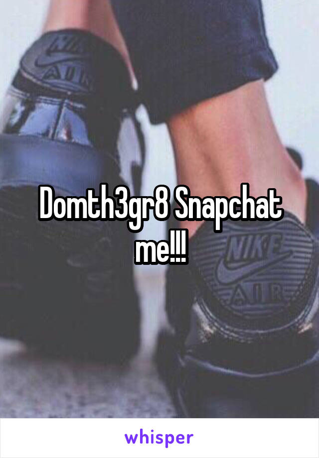 Domth3gr8 Snapchat me!!!