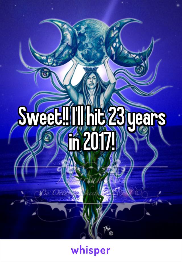 Sweet!! I'll hit 23 years in 2017!