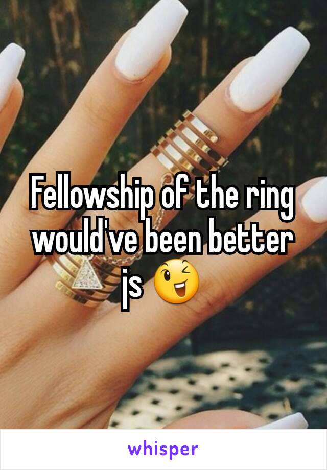 Fellowship of the ring would've been better js 😉