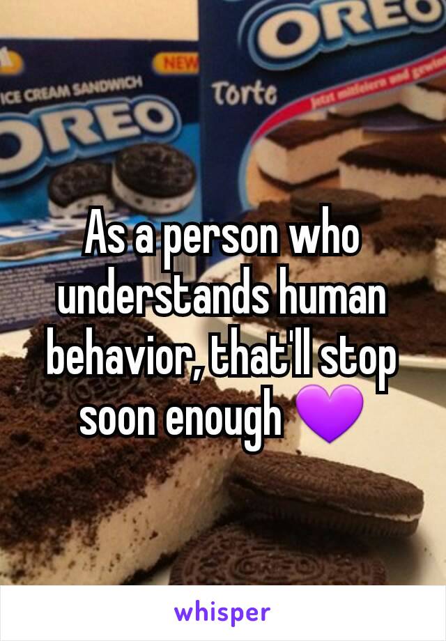 As a person who understands human behavior, that'll stop soon enough 💜