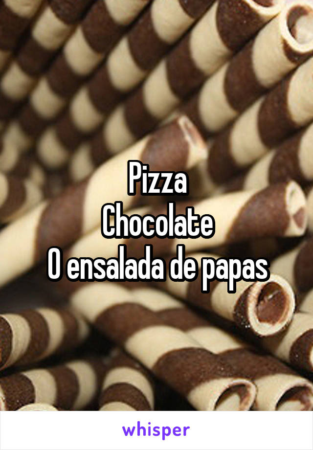 Pizza
Chocolate
O ensalada de papas