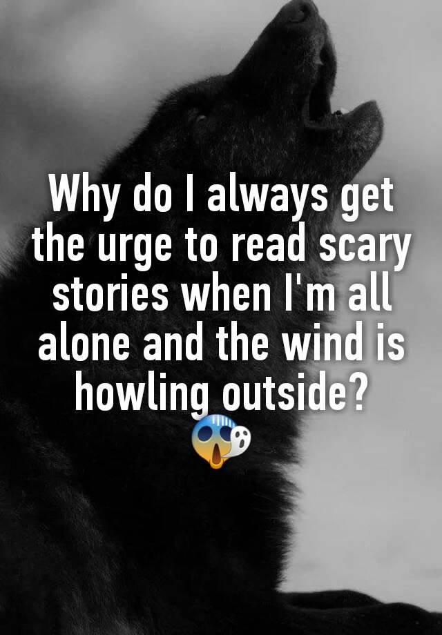 why-do-i-always-get-the-urge-to-read-scary-stories-when-i-m-all-alone