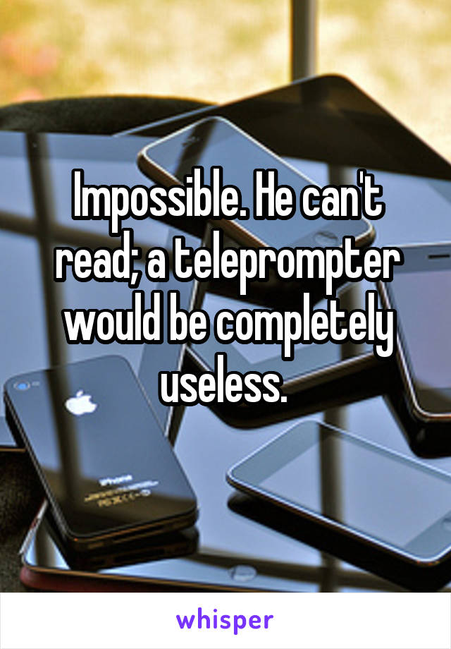 Impossible. He can't read; a teleprompter would be completely useless. 
