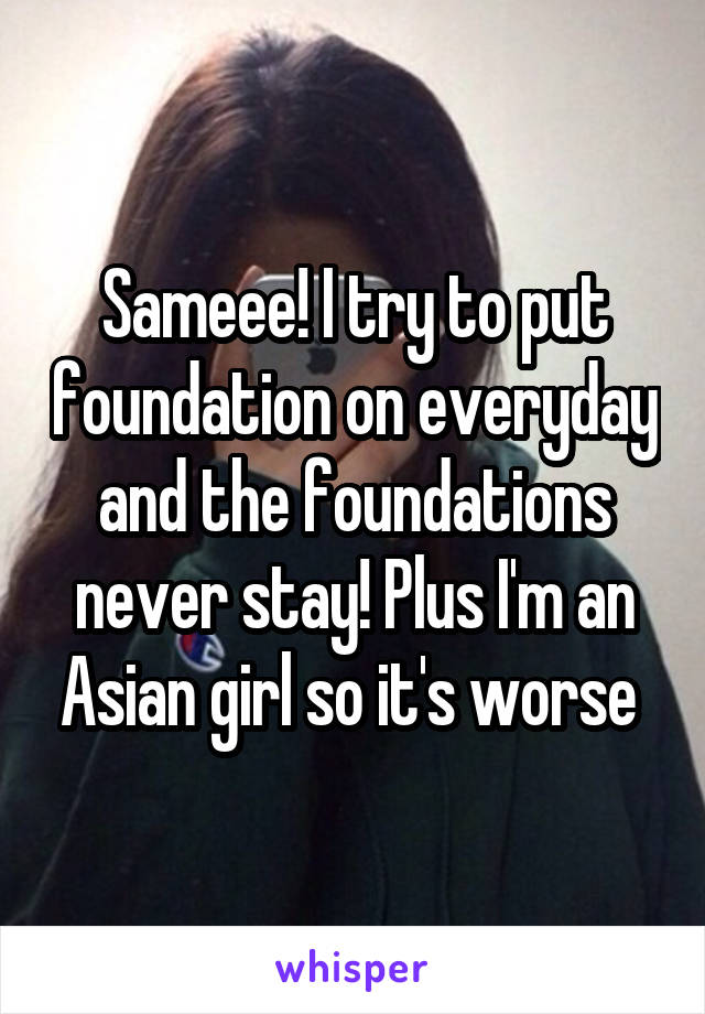 Sameee! I try to put foundation on everyday and the foundations never stay! Plus I'm an Asian girl so it's worse 