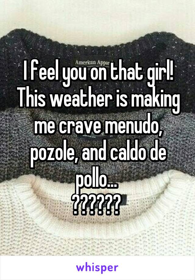 I feel you on that girl! This weather is making me crave menudo, pozole, and caldo de pollo... 
😋😋🤤🤤😩😩 