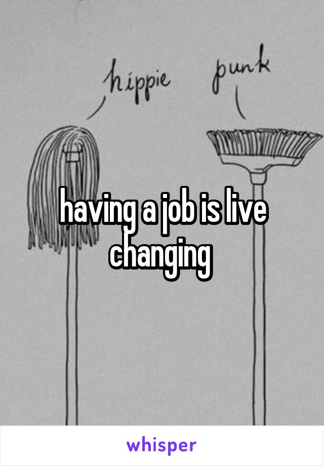 having a job is live changing 