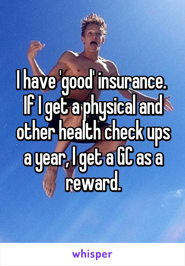 I have 'good' insurance. 
If I get a physical and other health check ups a year, I get a GC as a reward.