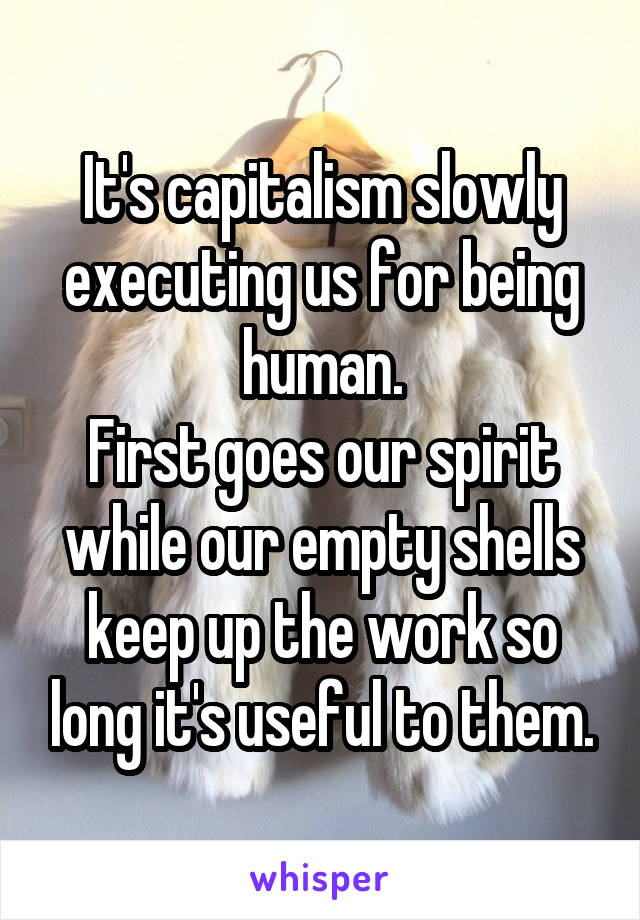 It's capitalism slowly executing us for being human.
First goes our spirit while our empty shells keep up the work so long it's useful to them.