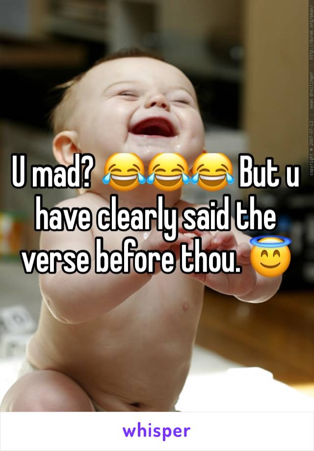 U mad? 😂😂😂 But u have clearly said the verse before thou. 😇