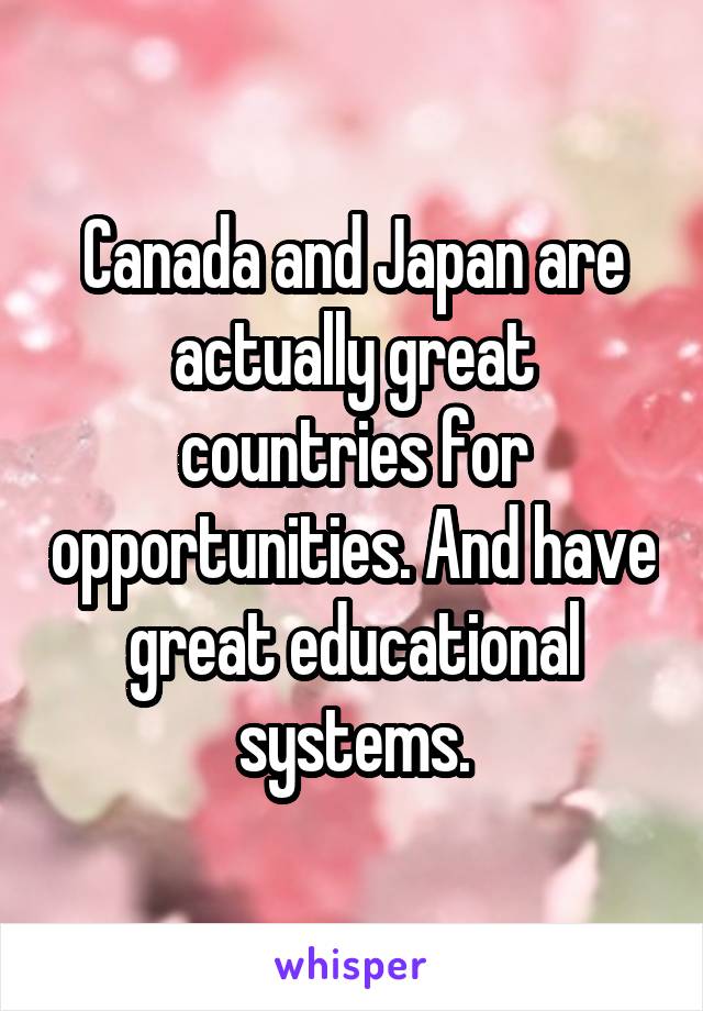 Canada and Japan are actually great countries for opportunities. And have great educational systems.