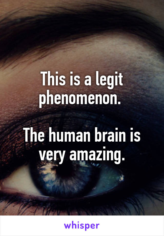 This is a legit phenomenon. 

The human brain is very amazing.