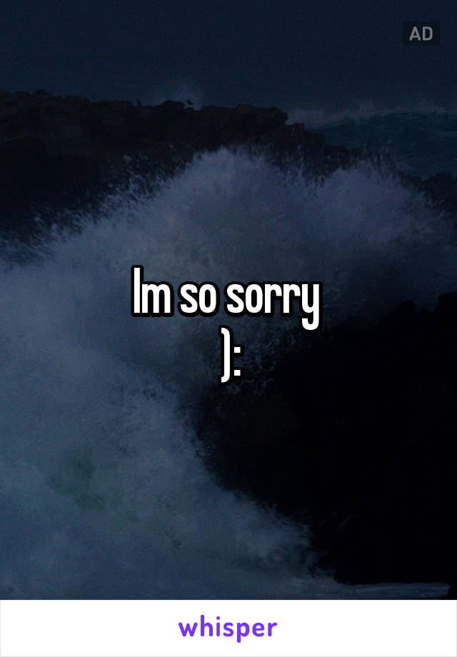 Im so sorry 
):
