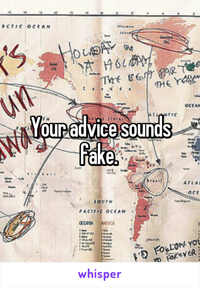 Your advice sounds fake. 