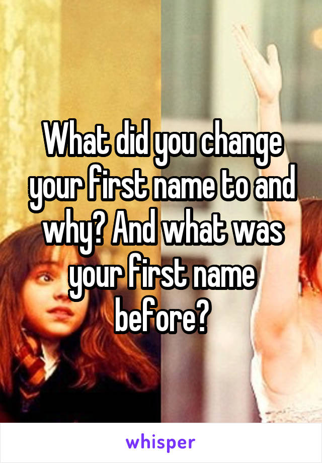 What did you change your first name to and why? And what was your first name before?