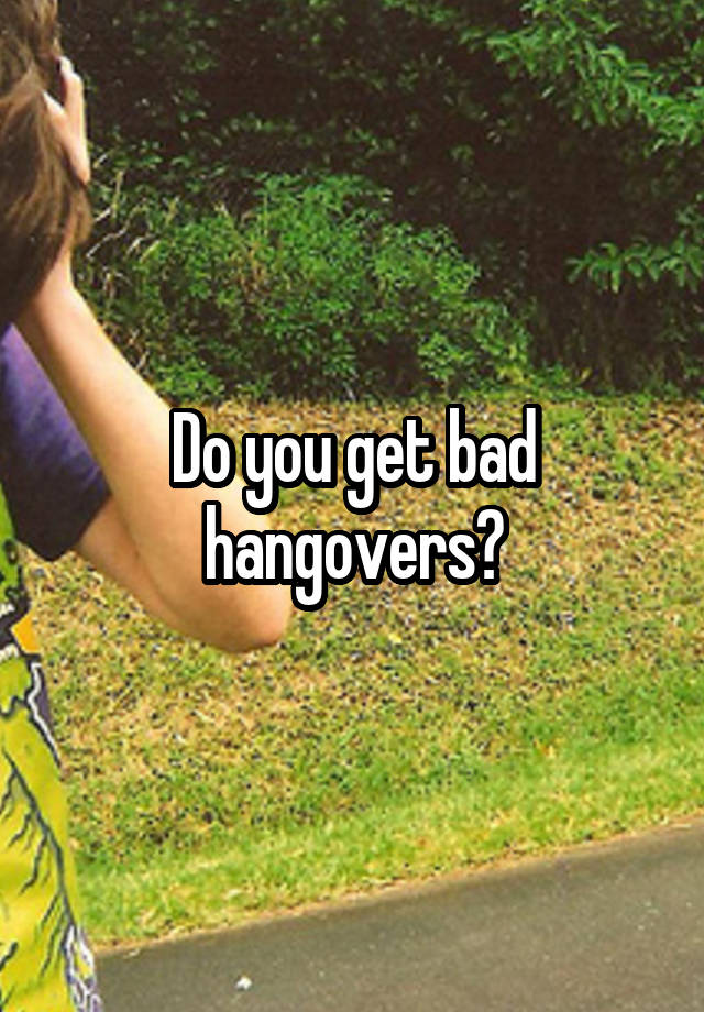 do-you-get-bad-hangovers