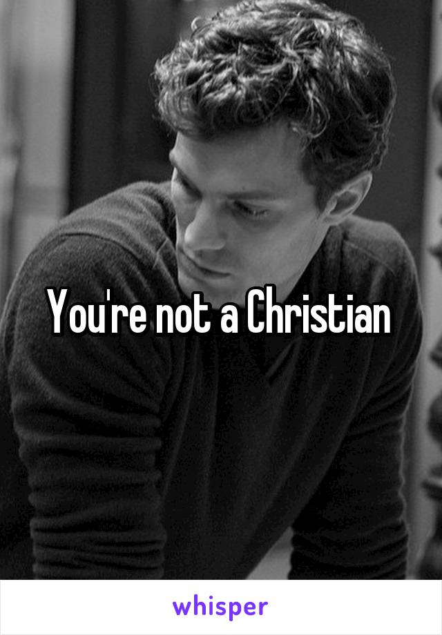 You're not a Christian 