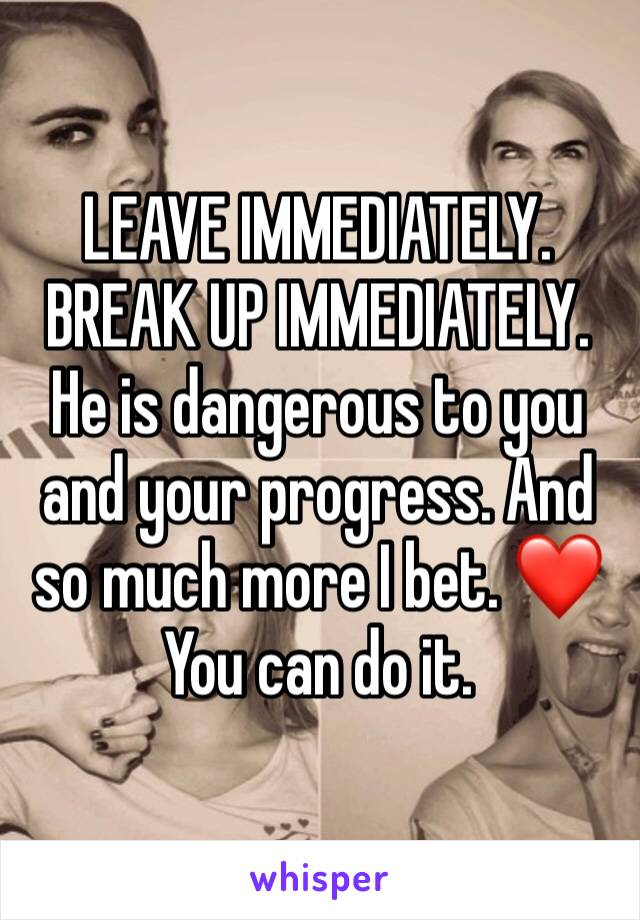 LEAVE IMMEDIATELY. BREAK UP IMMEDIATELY. He is dangerous to you and your progress. And so much more I bet. ❤️ You can do it.